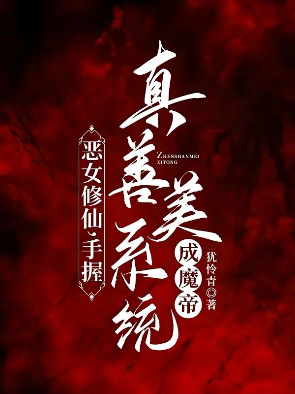 恶女修仙，手握真善美系统成魔帝