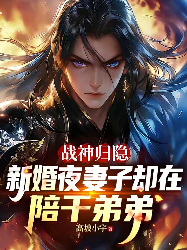 战神归隐新婚夜妻子却在陪干弟弟