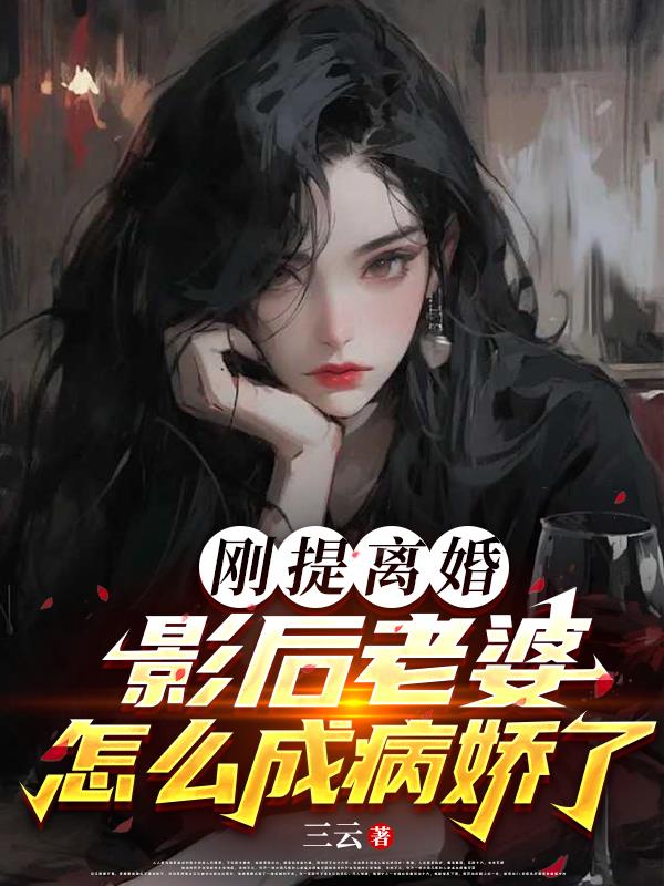 刚提离婚，影后老婆怎么成病娇了
